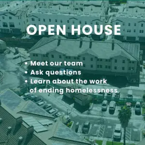 Open house. Meet our team, ask questions, learn about the work of ending homelessness.